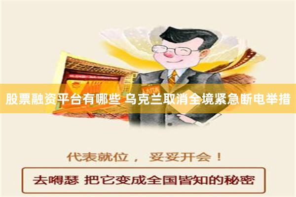 股票融资平台有哪些 乌克兰取消全境紧急断电举措