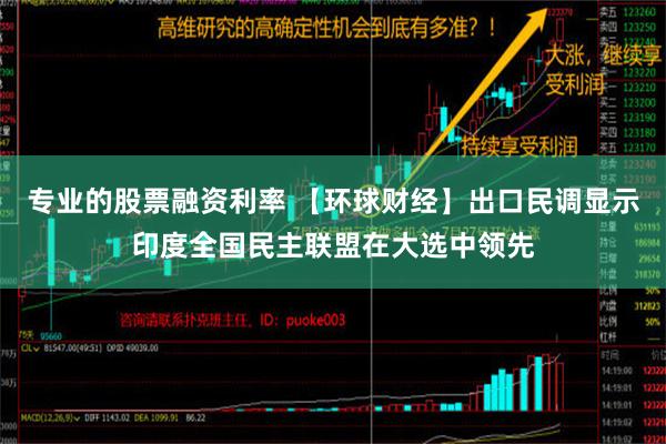 专业的股票融资利率 【环球财经】出口民调显示印度全国民主联盟在大选中领先