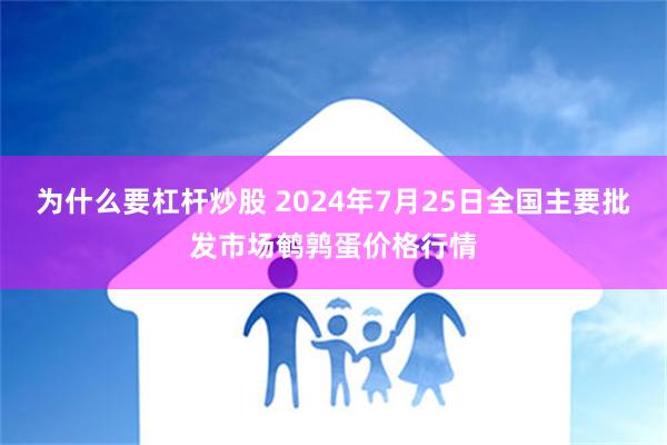 为什么要杠杆炒股 2024年7月25日全国主要批发市场鹌鹑蛋价格行情