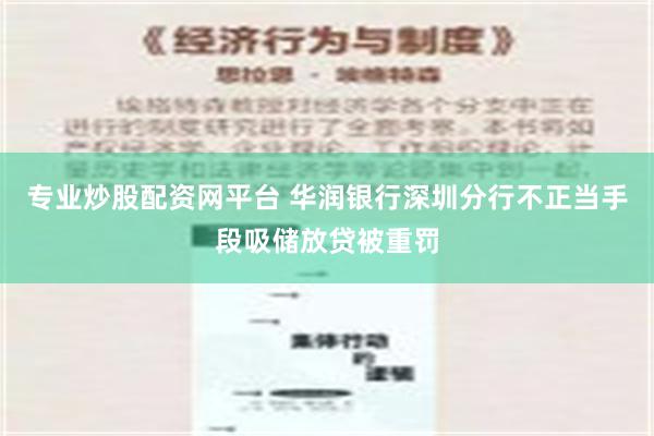 专业炒股配资网平台 华润银行深圳分行不正当手段吸储放贷被重罚