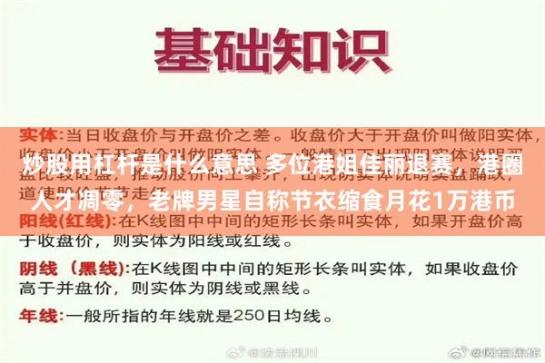 炒股用杠杆是什么意思 多位港姐佳丽退赛，港圈人才凋零，老牌男星自称节衣缩食月花1万港币