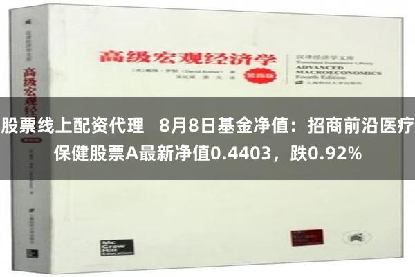 股票线上配资代理   8月8日基金净值：招商前沿医疗保健股票A最新净值0.4403，跌0.92%