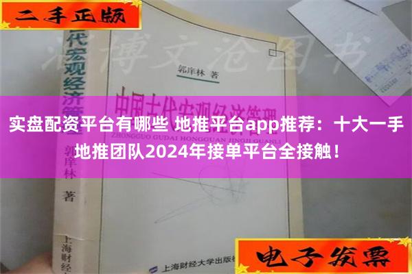 实盘配资平台有哪些 地推平台app推荐：十大一手地推团队2024年接单平台全接触！