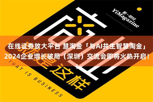 在线证劵放大平台 慧淘金「与AI共生智慧淘金」2024企业增长破局（深圳）交流会即将火热开启！