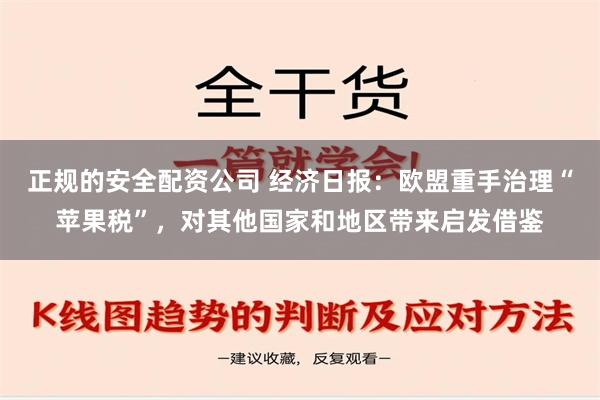 正规的安全配资公司 经济日报：欧盟重手治理“苹果税”，对其他国家和地区带来启发借鉴