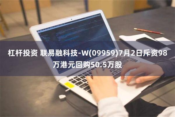 杠杆投资 联易融科技-W(09959)7月2日斥资98万港元回购50.5万股