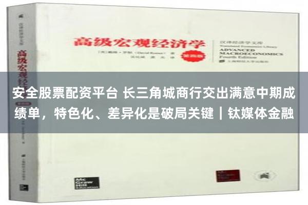 安全股票配资平台 长三角城商行交出满意中期成绩单，特色化、差异化是破局关键｜钛媒体金融