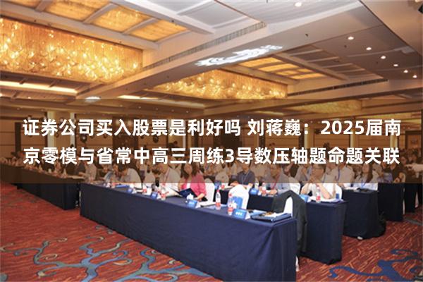 证券公司买入股票是利好吗 刘蒋巍：2025届南京零模与省常中高三周练3导数压轴题命题关联