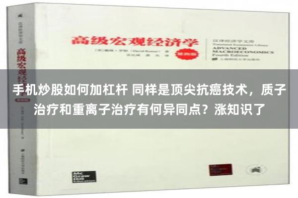 手机炒股如何加杠杆 同样是顶尖抗癌技术，质子治疗和重离子治疗有何异同点？涨知识了