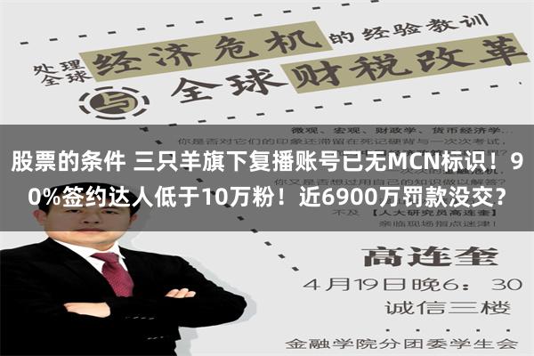 股票的条件 三只羊旗下复播账号已无MCN标识！90%签约达人低于10万粉！近6900万罚款没交？