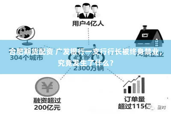 合肥期货配资 广发银行一支行行长被终身禁业，究竟发生了什么？