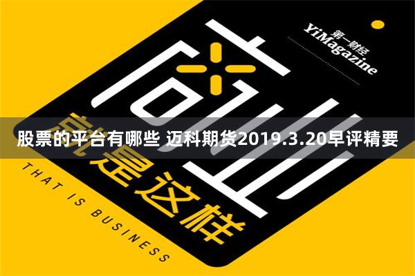 股票的平台有哪些 迈科期货2019.3.20早评精要