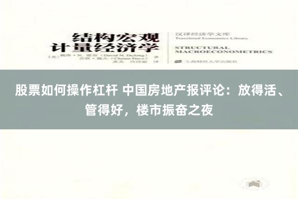 股票如何操作杠杆 中国房地产报评论：放得活、管得好，楼市振奋之夜