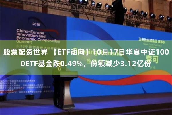 股票配资世界 【ETF动向】10月17日华夏中证1000ETF基金跌0.49%，份额减少3.12亿份