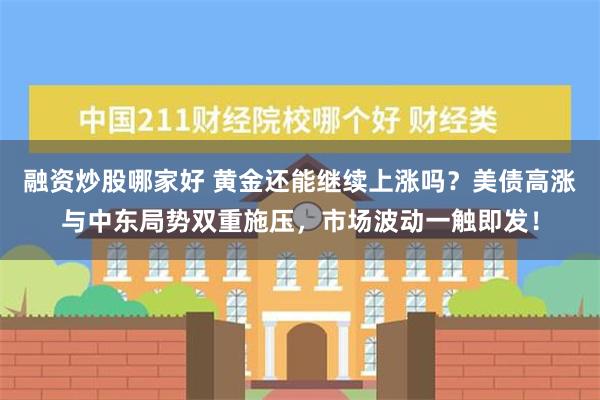 融资炒股哪家好 黄金还能继续上涨吗？美债高涨与中东局势双重施压，市场波动一触即发！