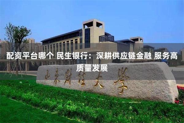 配资平台哪个 民生银行：深耕供应链金融 服务高质量发展