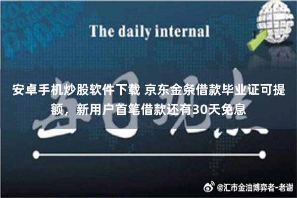 安卓手机炒股软件下载 京东金条借款毕业证可提额，新用户首笔借款还有30天免息