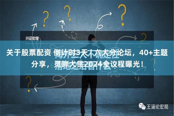 关于股票配资 倒计时3天 | 六大分论坛，40+主题分享，灵眸大赏2024全议程曝光！