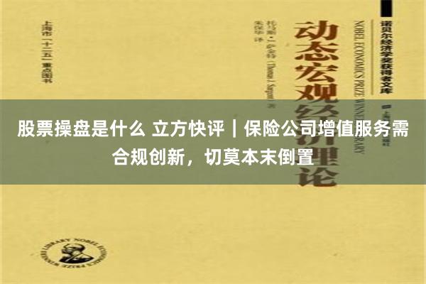 股票操盘是什么 立方快评｜保险公司增值服务需合规创新，切莫本末倒置