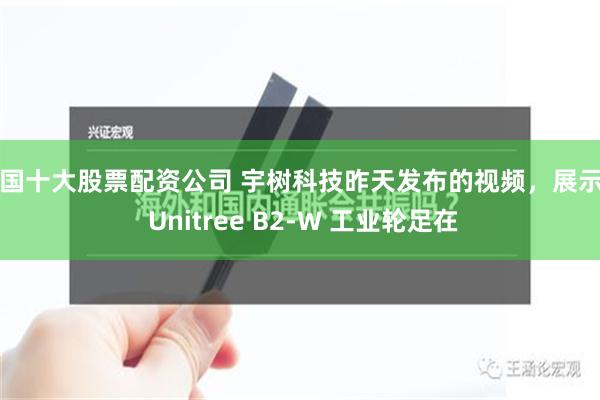 中国十大股票配资公司 宇树科技昨天发布的视频，展示了 Unitree B2-W 工业轮足在