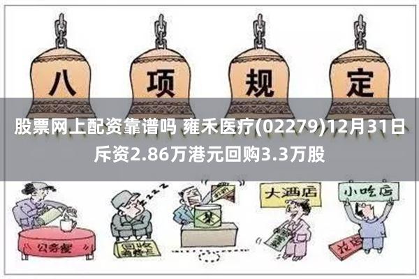 股票网上配资靠谱吗 雍禾医疗(02279)12月31日斥资2.86万港元回购3.3万股