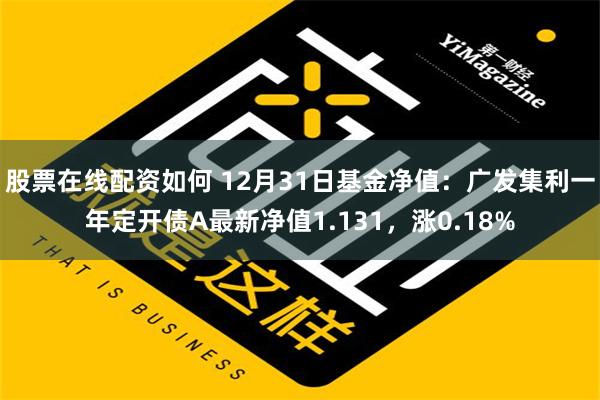 股票在线配资如何 12月31日基金净值：广发集利一年定开债A最新净值1.131，涨0.18%