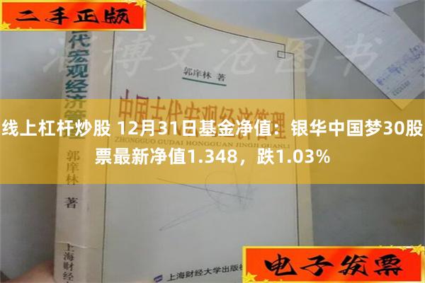 线上杠杆炒股 12月31日基金净值：银华中国梦30股票最新净值1.348，跌1.03%