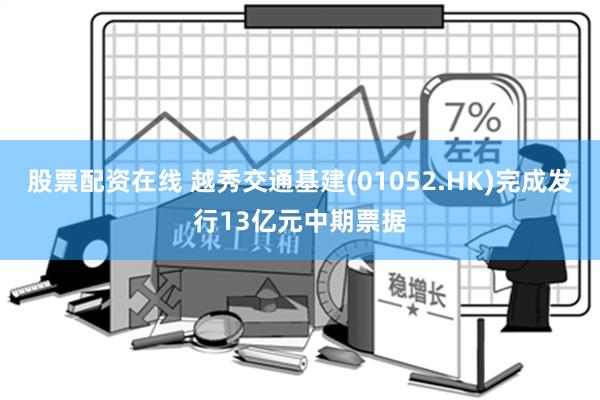 股票配资在线 越秀交通基建(01052.HK)完成发行13亿元中期票据