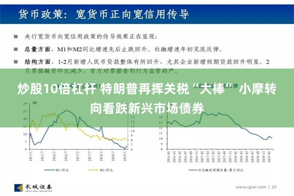 炒股10倍杠杆 特朗普再挥关税“大棒” 小摩转向看跌新兴市场债券