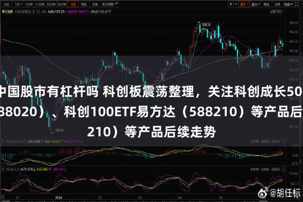 中国股市有杠杆吗 科创板震荡整理，关注科创成长50ETF（588020）、科创100ETF易方达（588210）等产品后续走势