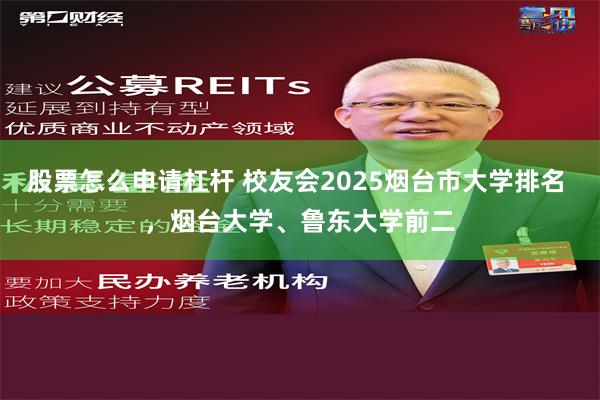 股票怎么申请杠杆 校友会2025烟台市大学排名 ，烟台大学、鲁东大学前二