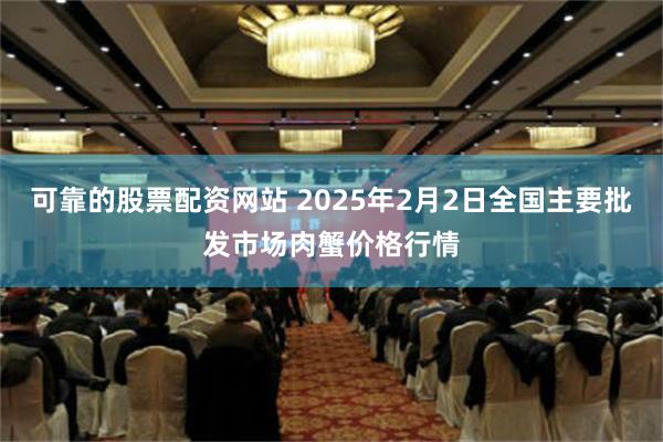 可靠的股票配资网站 2025年2月2日全国主要批发市场肉蟹价格行情