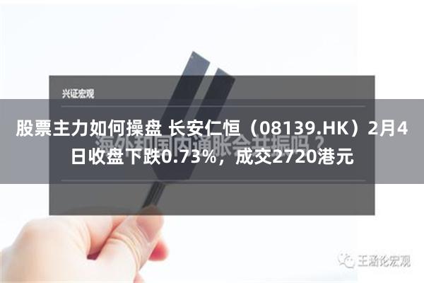 股票主力如何操盘 长安仁恒（08139.HK）2月4日收盘下跌0.73%，成交2720港元