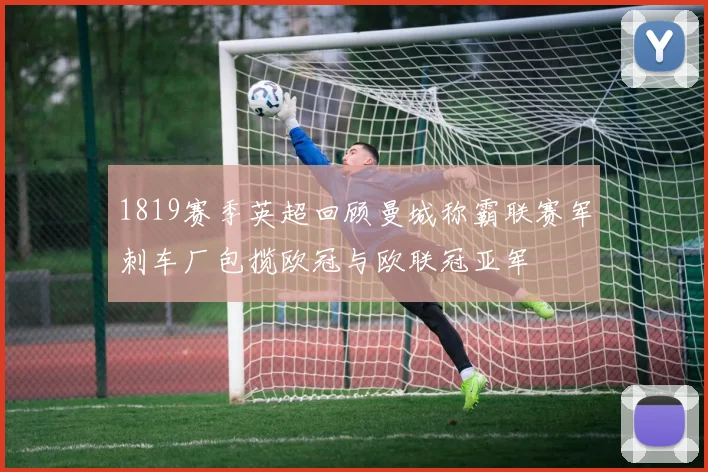 1819赛季英超回顾曼城称霸联赛军刺车厂包揽欧冠与欧联冠亚军