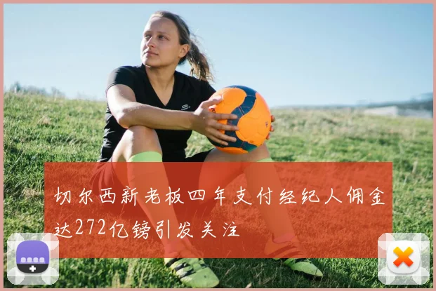 切尔西新老板四年支付经纪人佣金达272亿镑引发关注