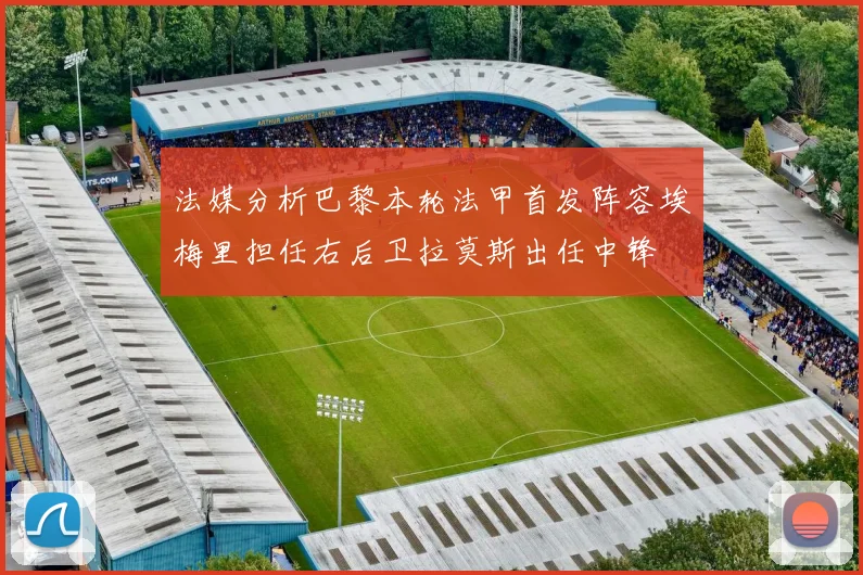 法媒分析巴黎本轮法甲首发阵容埃梅里担任右后卫拉莫斯出任中锋