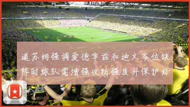 道苏姆强调爱德华兹和迪文岑佐缺阵时球队需增强攻防强度并保护好球权