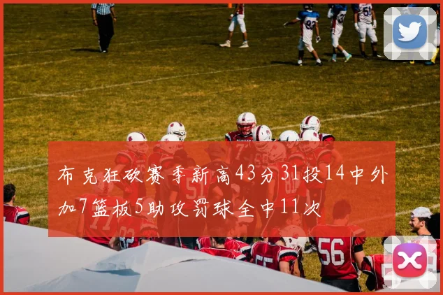 布克狂砍赛季新高43分31投14中外加7篮板5助攻罚球全中11次