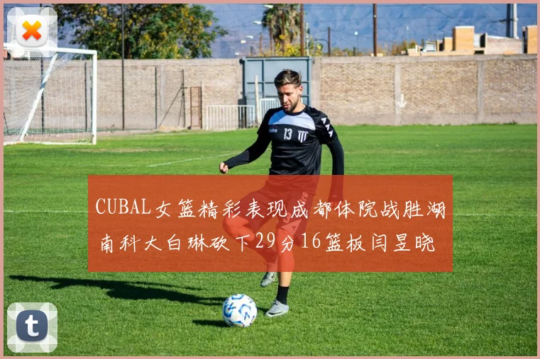CUBAL女篮精彩表现成都体院战胜湖南科大白琳砍下29分16篮板闫昱晓贡献20分