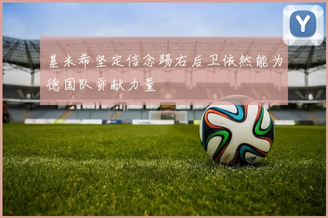 基米希坚定信念踢右后卫依然能为德国队贡献力量