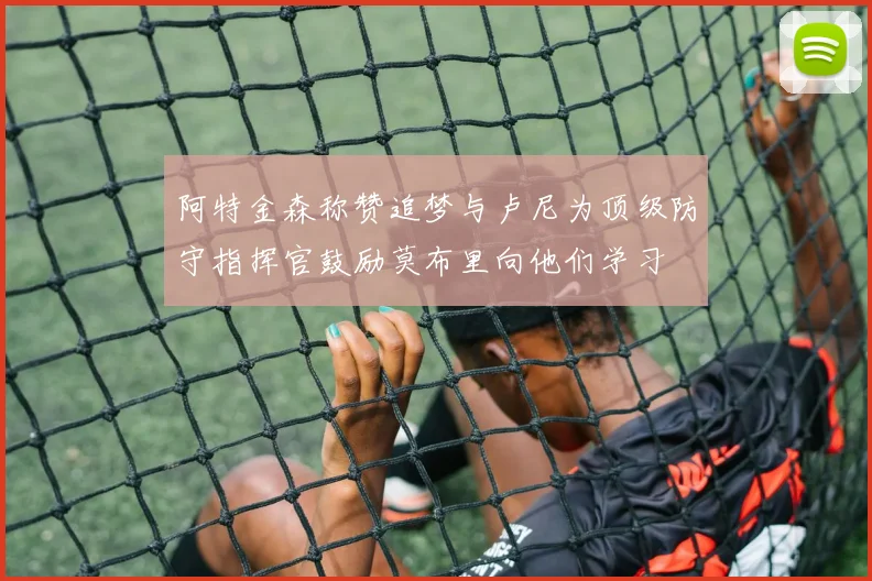阿特金森称赞追梦与卢尼为顶级防守指挥官鼓励莫布里向他们学习