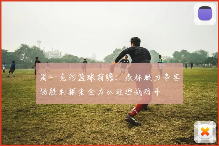 周一竞彩篮球前瞻：森林狼力争客场胜利掘金全力以赴迎战对手