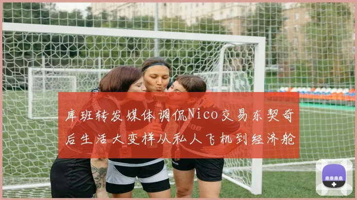库班转发媒体调侃Nico交易东契奇后生活大变样从私人飞机到经济舱