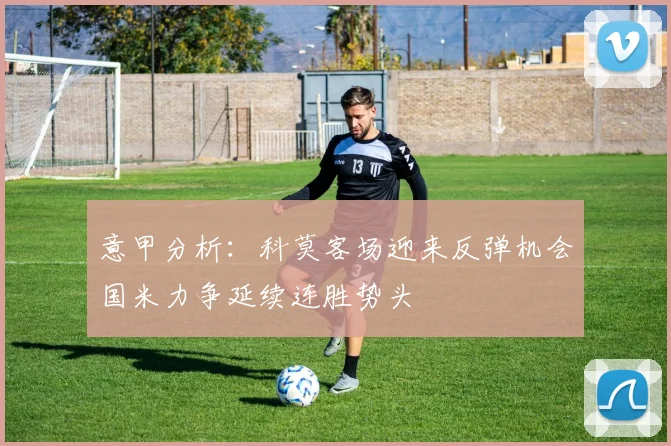 意甲分析：科莫客场迎来反弹机会国米力争延续连胜势头