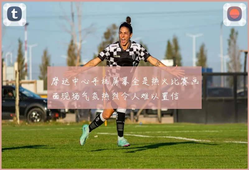 摩达中心手机屏幕全是热火比赛画面现场气氛热烈令人难以置信