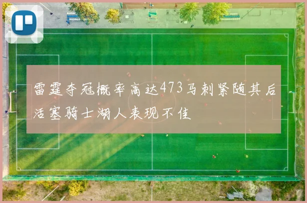 雷霆夺冠概率高达473马刺紧随其后活塞骑士湖人表现不佳