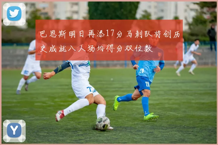 巴恩斯明日再添17分马刺队将创历史成就八人场均得分双位数