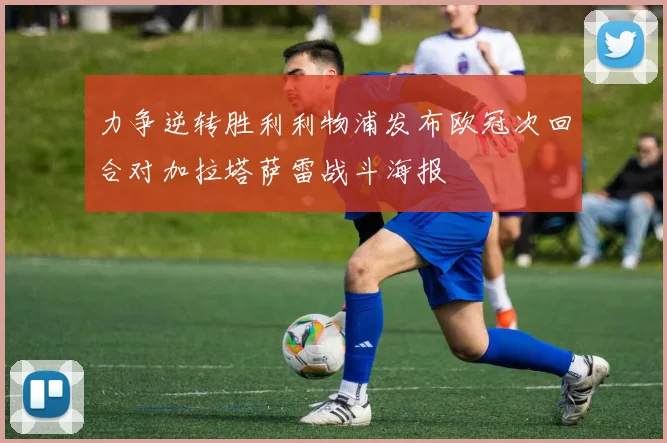力争逆转胜利利物浦发布欧冠次回合对加拉塔萨雷战斗海报