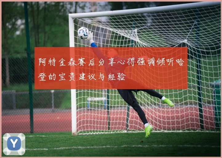 阿特金森赛后分享心得强调倾听哈登的宝贵建议与经验
