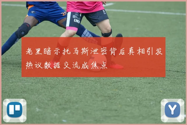 老里暗示托马斯泄密背后真相引发热议数据交流成焦点